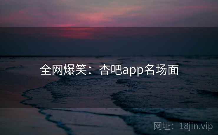 全网爆笑:杏吧app名场面  第2张 全网爆笑:杏吧app名场面  第2张