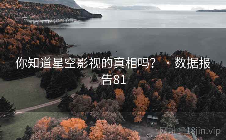 你知道星空影视的真相吗? · 数据报告81