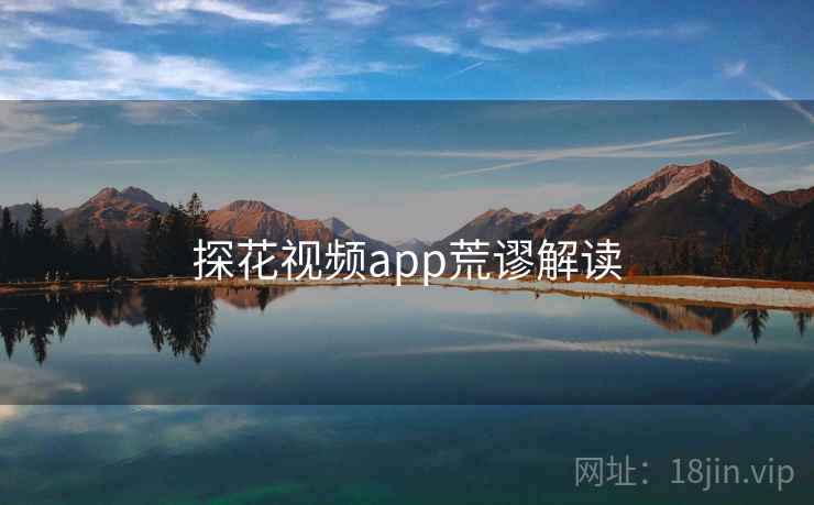 探花视频app荒谬解读  第1张 探花视频app荒谬解读  第1张