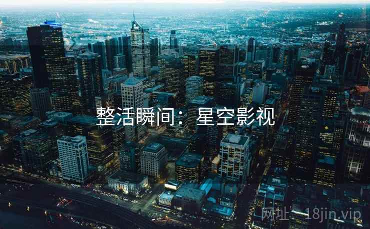 整活瞬间:星空影视  第2张 整活瞬间:星空影视  第2张