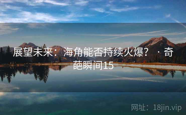 展望未来:海角能否持续火爆? · 奇葩瞬间15  第1张 展望未来:海角能否持续火爆? · 奇葩瞬间15  第1张
