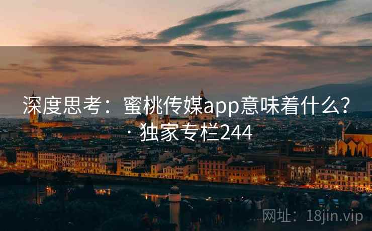 深度思考:蜜桃传媒app意味着什么? · 独家专栏244  第2张 深度思考:蜜桃传媒app意味着什么? · 独家专栏244  第2张