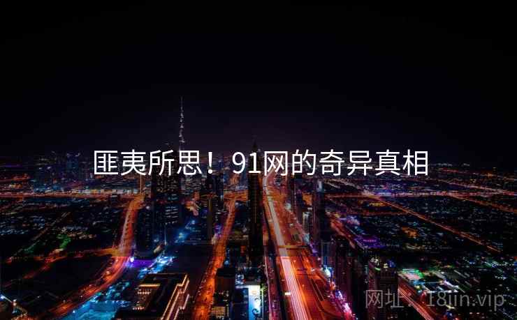 匪夷所思!91网的奇异真相  第2张 匪夷所思!91网的奇异真相  第2张