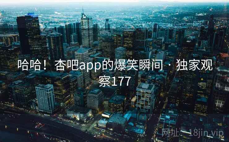 哈哈！杏吧app的爆笑瞬间 · 独家观察177
