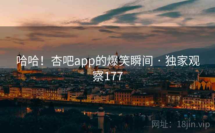哈哈!杏吧app的爆笑瞬间 · 独家观察177  第2张 哈哈!杏吧app的爆笑瞬间 · 独家观察177  第2张