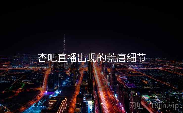 杏吧直播出现的荒唐细节  第2张 杏吧直播出现的荒唐细节  第2张