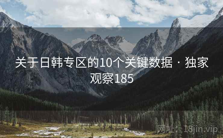 关于日韩专区的10个关键数据 · 独家观察185