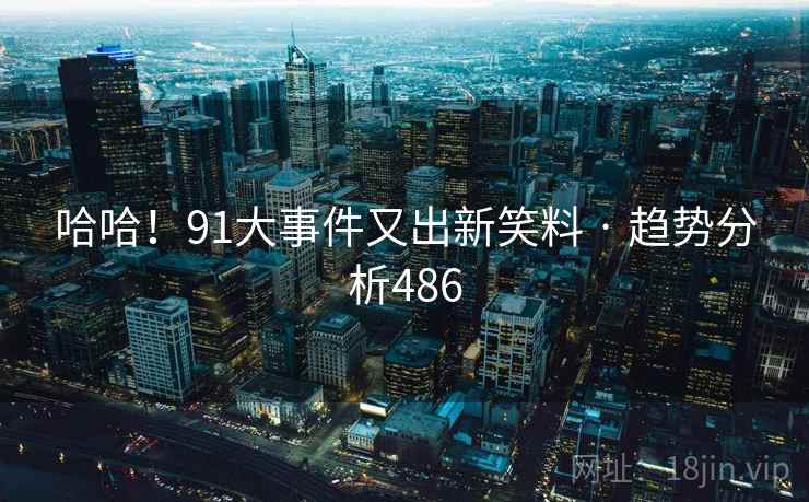 哈哈!91大事件又出新笑料 · 趋势分析486