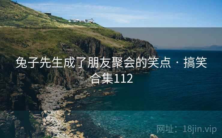 兔子先生成了朋友聚会的笑点 · 搞笑合集112  第1张 兔子先生成了朋友聚会的笑点 · 搞笑合集112  第1张