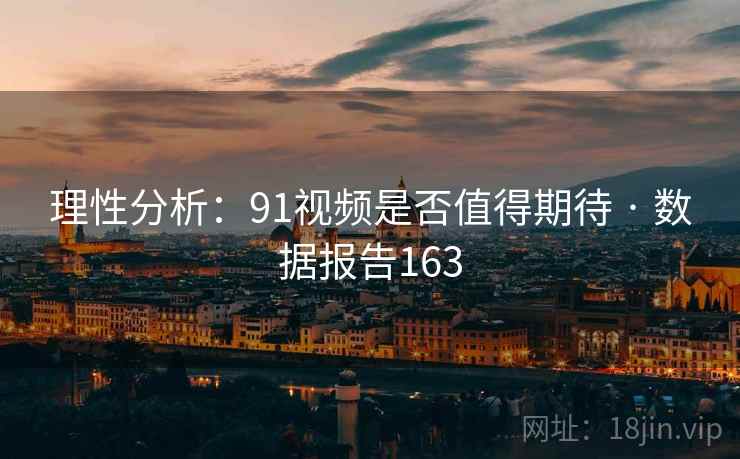 理性分析:91视频是否值得期待 · 数据报告163