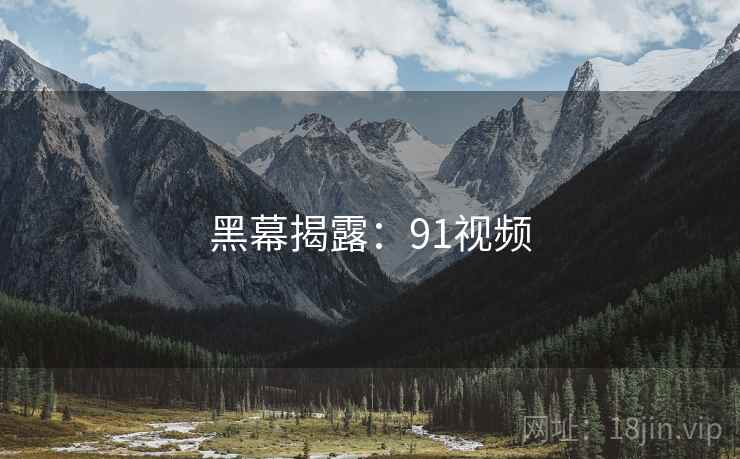 黑幕揭露:91视频