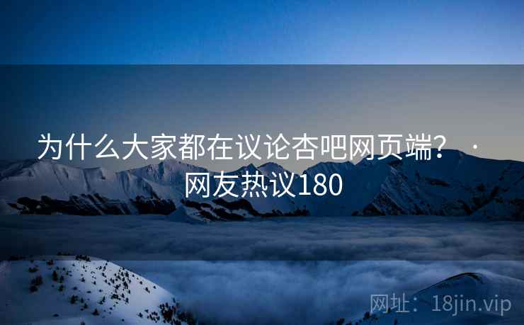 为什么大家都在议论杏吧网页端? · 网友热议180  第2张 为什么大家都在议论杏吧网页端? · 网友热议180  第2张