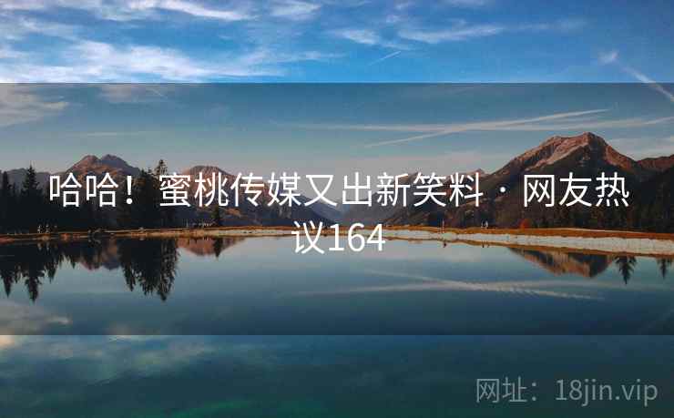 哈哈!蜜桃传媒又出新笑料 · 网友热议164