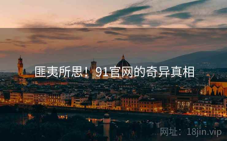 匪夷所思!91官网的奇异真相