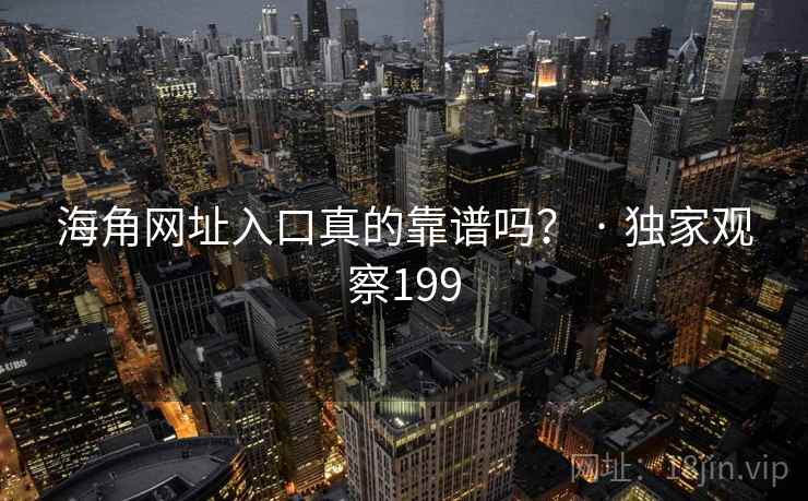 海角网址入口真的靠谱吗? · 独家观察199