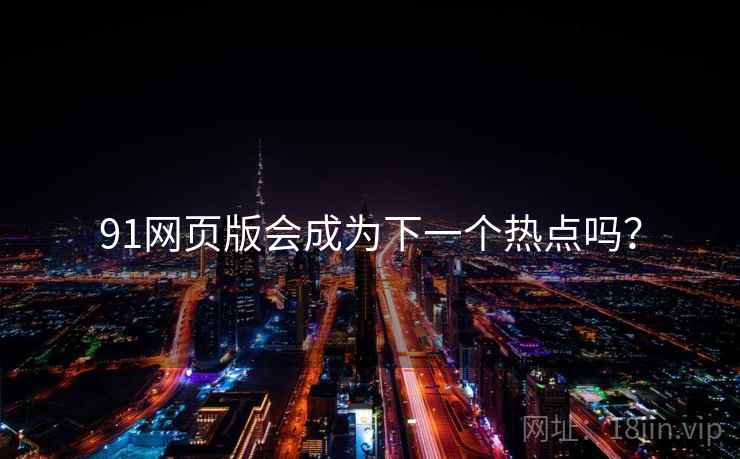 91网页版会成为下一个热点吗?  第2张 91网页版会成为下一个热点吗?  第2张