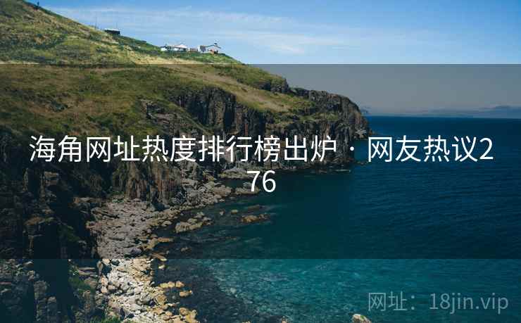 海角网址热度排行榜出炉 · 网友热议276