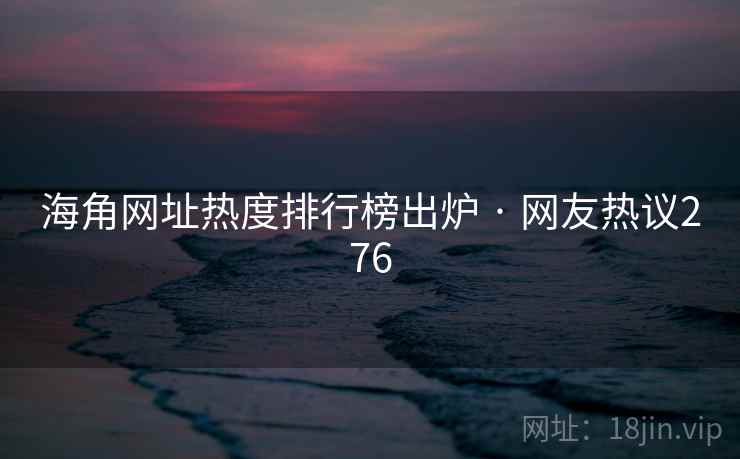 海角网址热度排行榜出炉 · 网友热议276