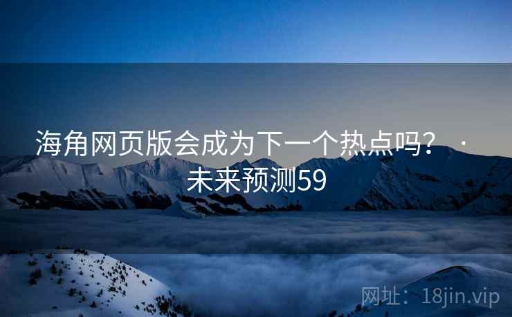 海角网页版会成为下一个热点吗? · 未来预测59