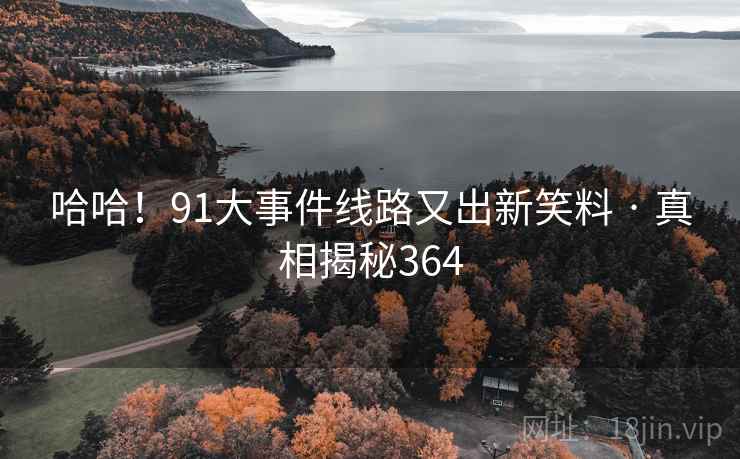 哈哈!91大事件线路又出新笑料 · 真相揭秘364