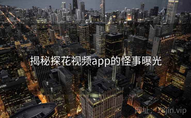 揭秘探花视频app的怪事曝光