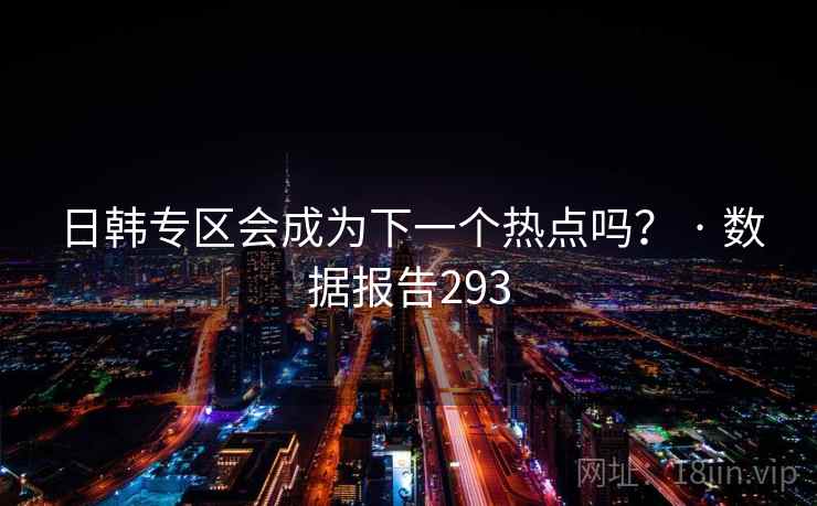 日韩专区会成为下一个热点吗? · 数据报告293