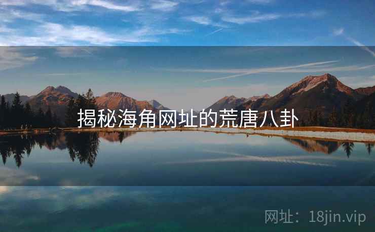揭秘海角网址的荒唐八卦