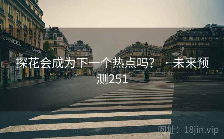 探花会成为下一个热点吗? · 未来预测251