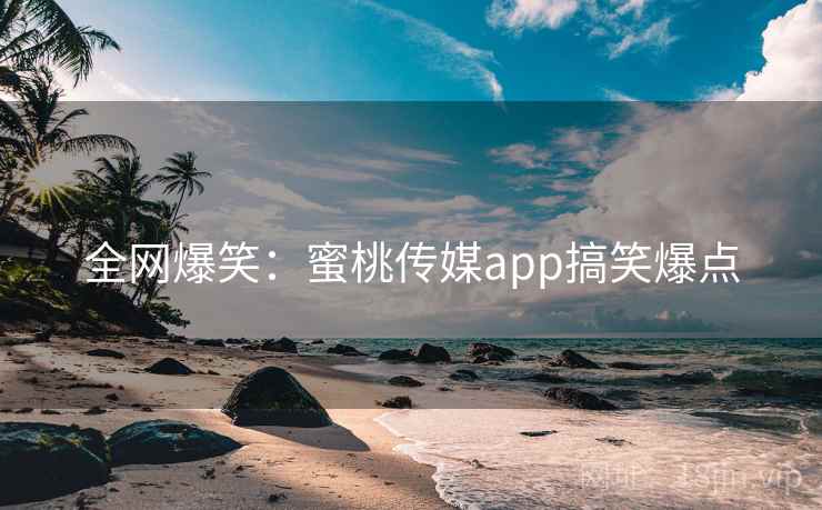 全网爆笑:蜜桃传媒app搞笑爆点