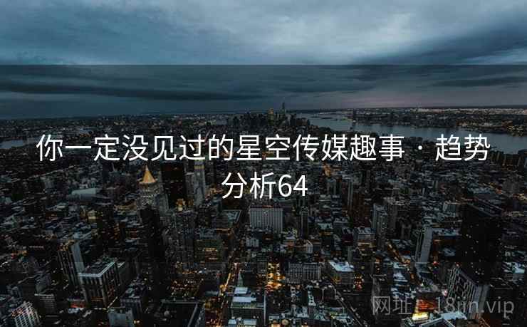 你一定没见过的星空传媒趣事 · 趋势分析64