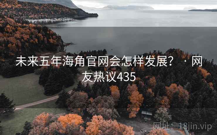 未来五年海角官网会怎样发展? · 网友热议435