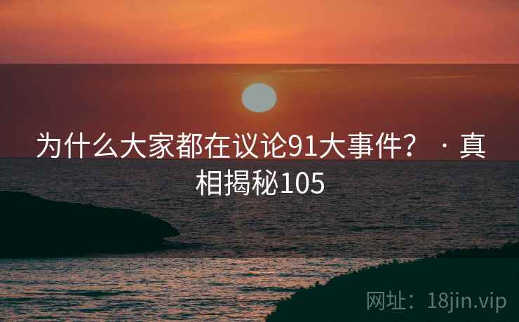 为什么大家都在议论91大事件? · 真相揭秘105