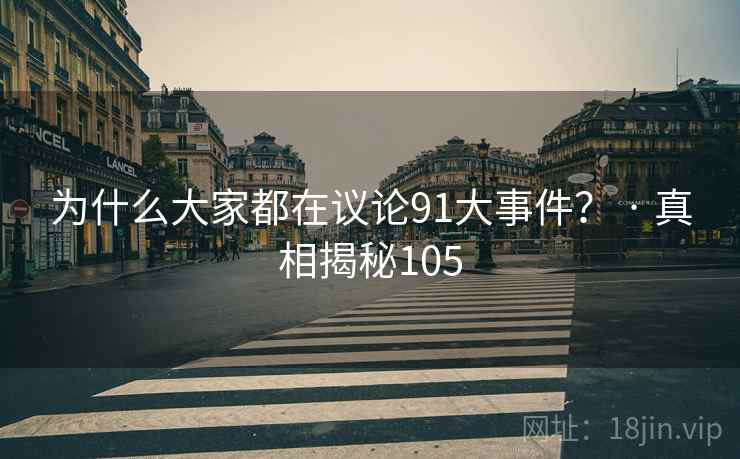为什么大家都在议论91大事件? · 真相揭秘105
