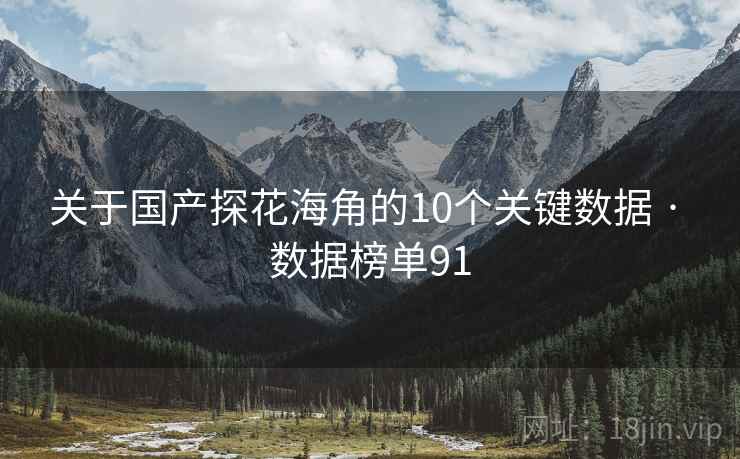 关于国产探花海角的10个关键数据 · 数据榜单91