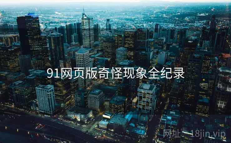 91网页版奇怪现象全纪录  第2张 91网页版奇怪现象全纪录  第2张