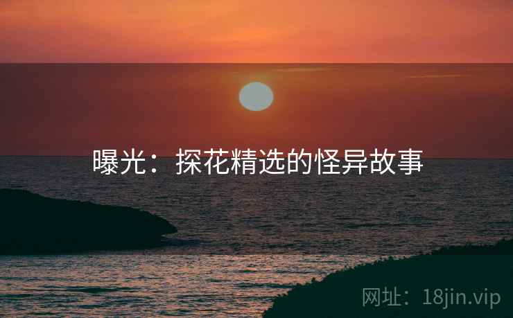 曝光:探花精选的怪异故事