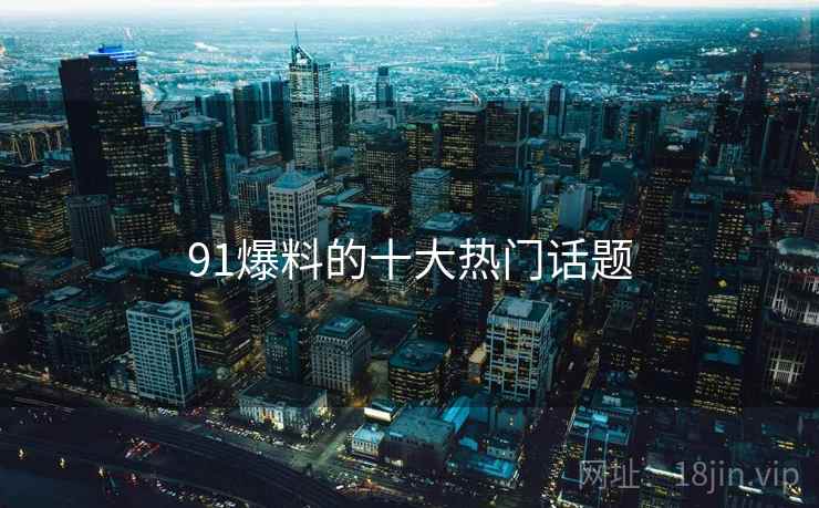 91爆料的十大热门话题