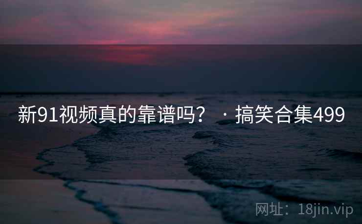 新91视频真的靠谱吗? · 搞笑合集499  第1张 新91视频真的靠谱吗? · 搞笑合集499  第1张