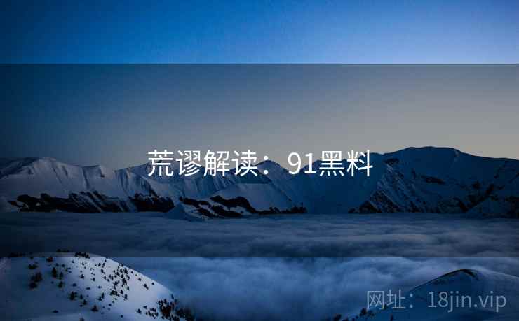 荒谬解读:91黑料