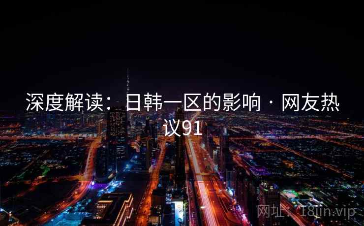 深度解读:日韩一区的影响 · 网友热议91