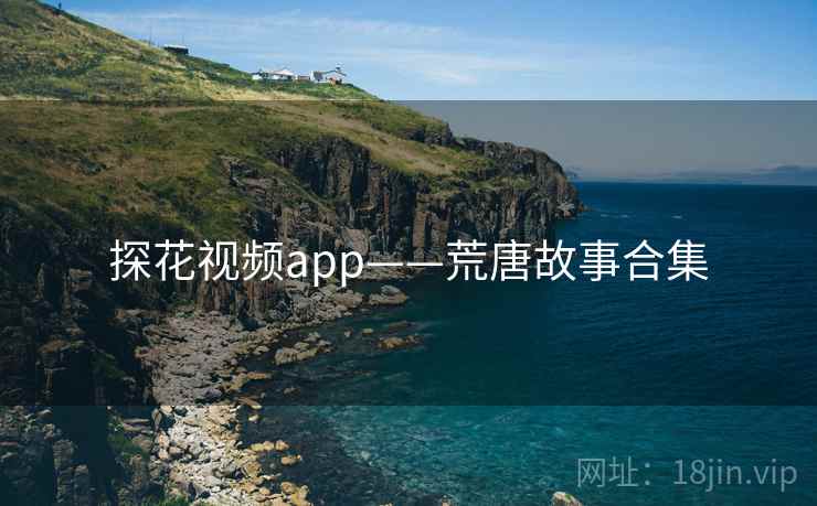 探花视频app——荒唐故事合集  第2张 探花视频app——荒唐故事合集  第2张