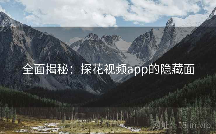 全面揭秘:探花视频app的隐藏面  第2张 全面揭秘:探花视频app的隐藏面  第2张