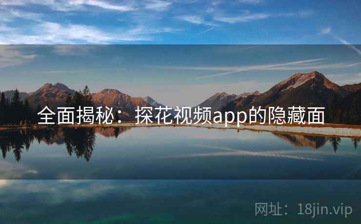 全面揭秘:探花视频app的隐藏面  第1张 全面揭秘:探花视频app的隐藏面  第1张