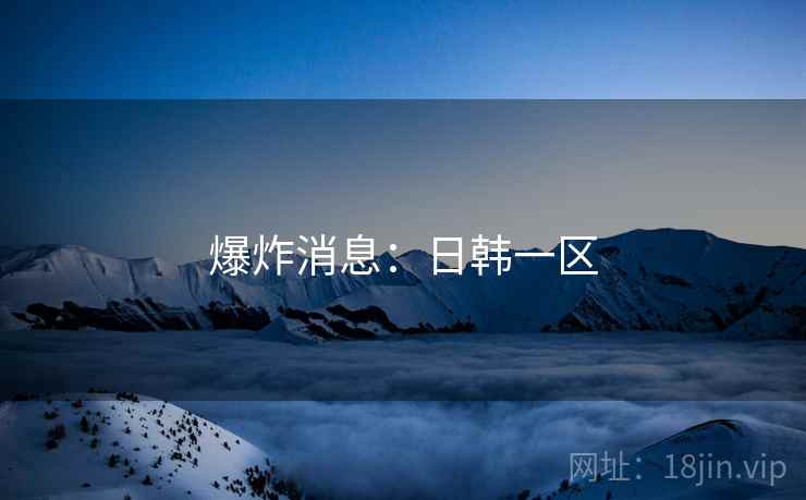 爆炸消息:日韩一区