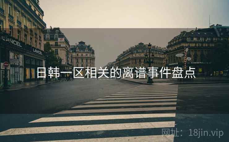 日韩一区相关的离谱事件盘点