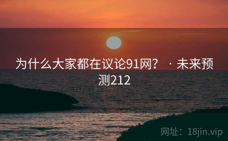 为什么大家都在议论91网? · 未来预测212