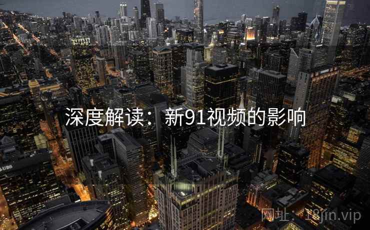 深度解读:新91视频的影响