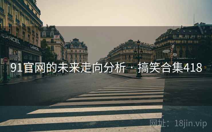 91官网的未来走向分析 · 搞笑合集418