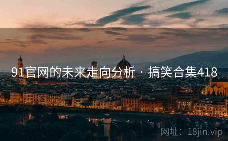 91官网的未来走向分析 · 搞笑合集418