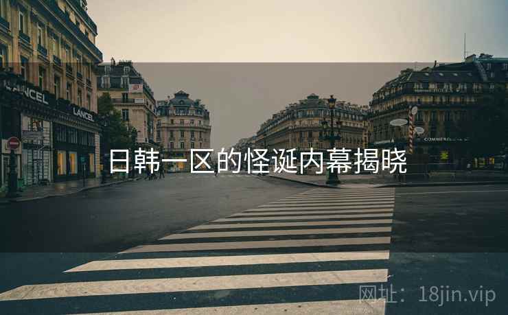 日韩一区的怪诞内幕揭晓